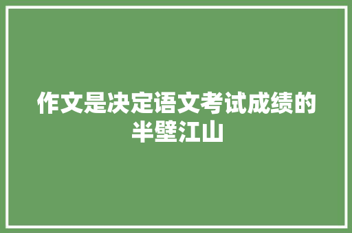 作文是决定语文考试成绩的半壁江山 报告写作