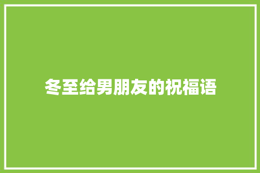 冬至给男朋友的祝福语 写作社区
