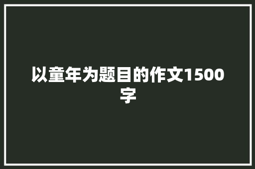 以童年为题目的作文1500字 诗歌创作