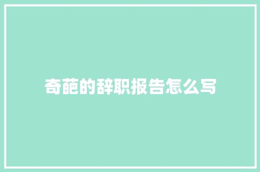 奇葩的辞职报告怎么写 报告写作