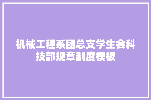 机械工程系团总支学生会科技部规章制度模板 商业文案
