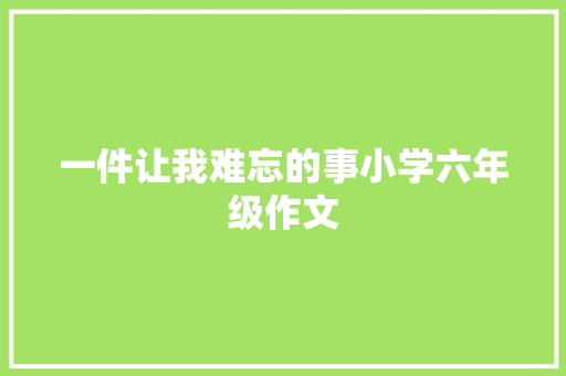 一件让我难忘的事小学六年级作文