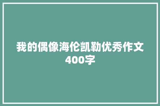 我的偶像海伦凯勒优秀作文400字 范文赏析