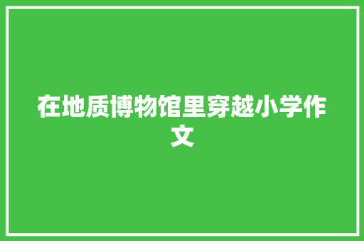 在地质博物馆里穿越小学作文 诗歌创作