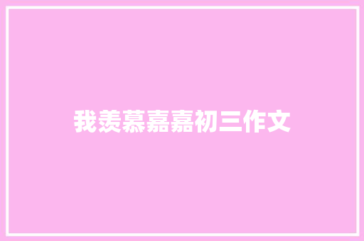 我羡慕嘉嘉初三作文 简历模板