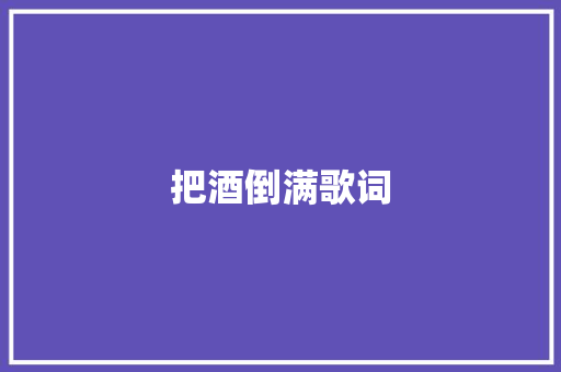 把酒倒满歌词 写作素材