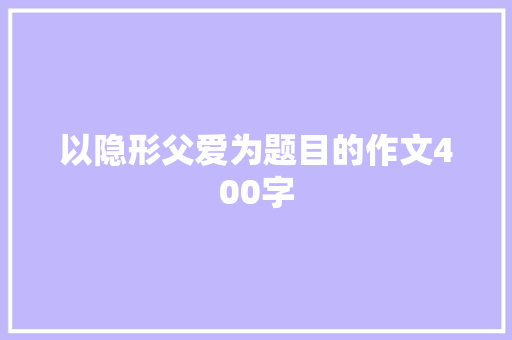 以隐形父爱为题目的作文400字