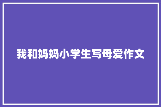 我和妈妈小学生写母爱作文