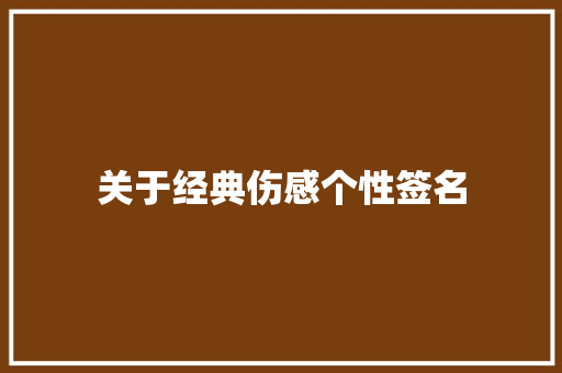 关于经典伤感个性签名 范文赏析