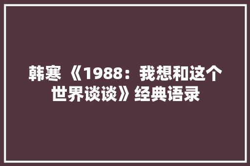 韩寒 《1988：我想和这个世界谈谈》经典语录 写作素材