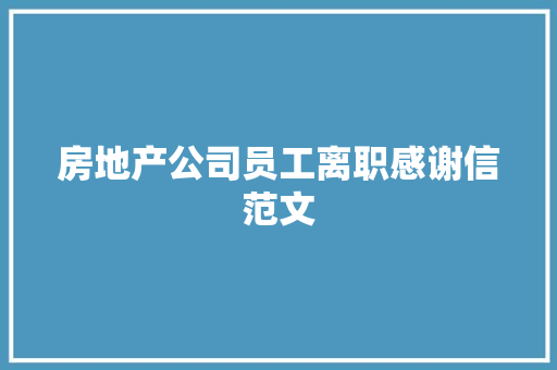 房地产公司员工离职感谢信范文 写作技巧