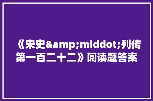 《宋史&middot;列传第一百二十二》阅读题答案及译文 报告写作