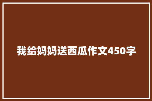 我给妈妈送西瓜作文450字 商业文案