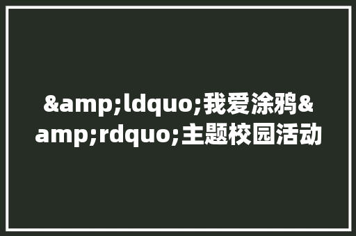 &ldquo;我爱涂鸦&rdquo;主题校园活动策划书范文