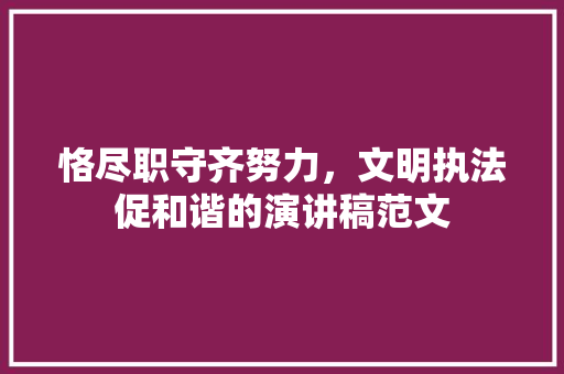 恪尽职守齐努力，文明执法促和谐的演讲稿范文 简历模板