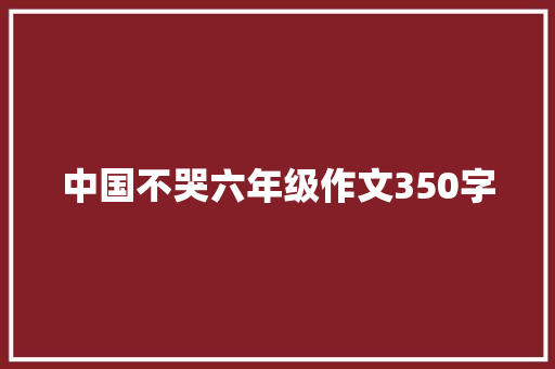 中国不哭六年级作文350字 商业文案