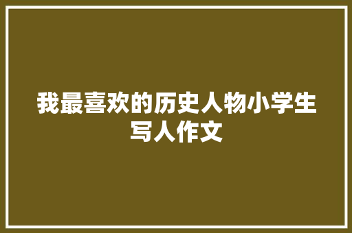我最喜欢的历史人物小学生写人作文 写作技巧