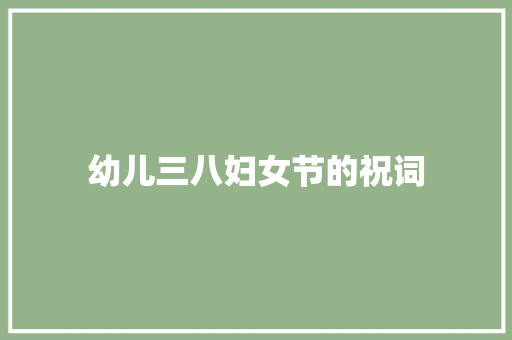 幼儿三八妇女节的祝词 写作社区
