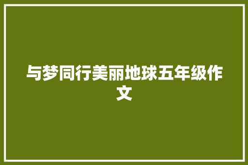 与梦同行美丽地球五年级作文 报告写作