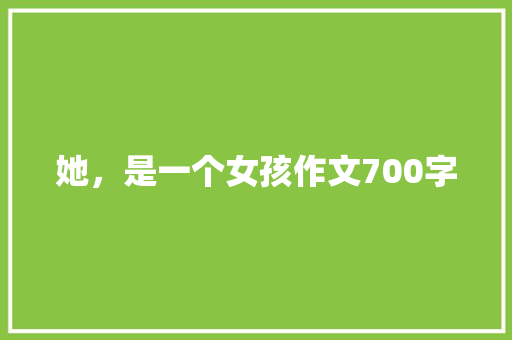 她，是一个女孩作文700字 写作社区