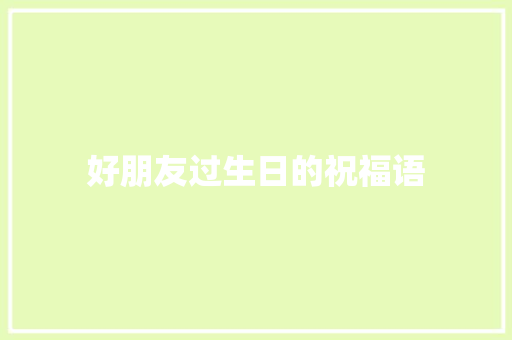 好朋友过生日的祝福语 报告写作