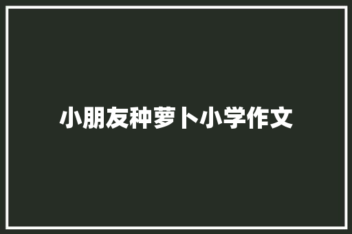小朋友种萝卜小学作文 词汇积累