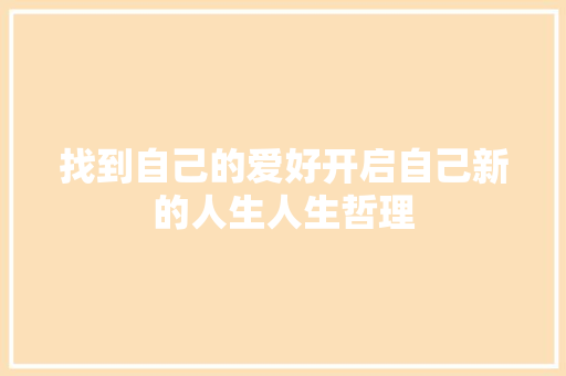 找到自己的爱好开启自己新的人生人生哲理 报告写作