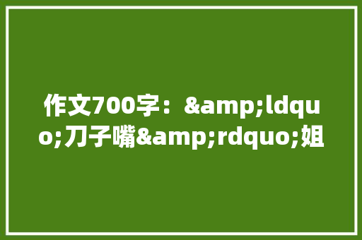 作文700字：&ldquo;刀子嘴&rdquo;姐姐 词汇积累
