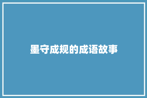 墨守成规的成语故事 范文赏析
