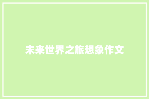 未来世界之旅想象作文 报告写作