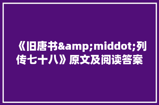 《旧唐书&middot;列传七十八》原文及阅读答案 写作素材