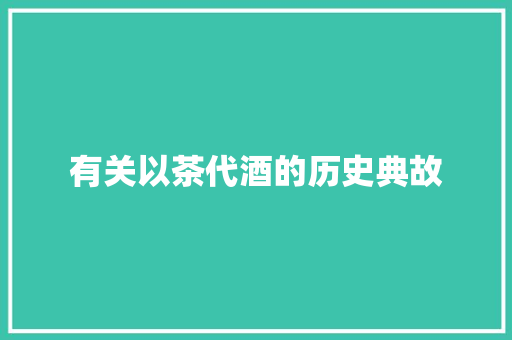 有关以茶代酒的历史典故 诗歌创作