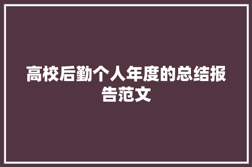 高校后勤个人年度的总结报告范文 写作社区