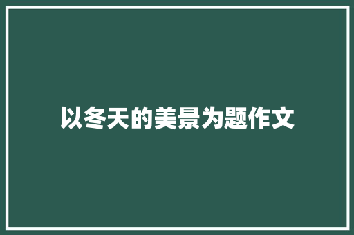 以冬天的美景为题作文 词汇积累