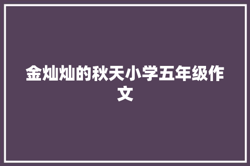 金灿灿的秋天小学五年级作文 报告写作