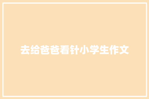去给爸爸看针小学生作文 范文赏析