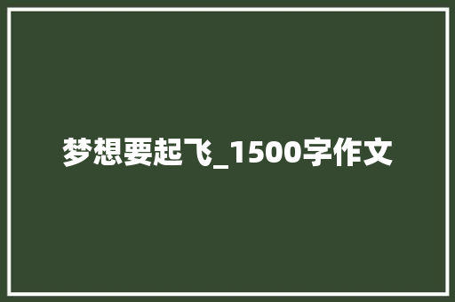 梦想要起飞_1500字作文 写作技巧