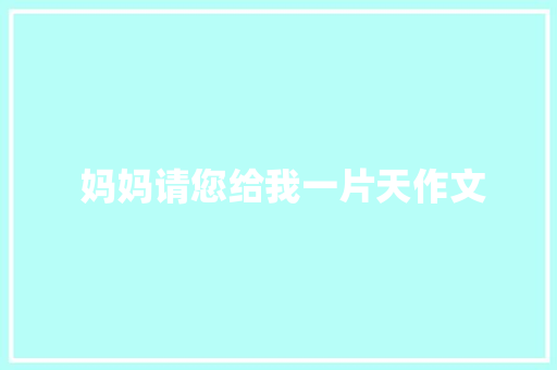  妈妈请您给我一片天作文 简历模板