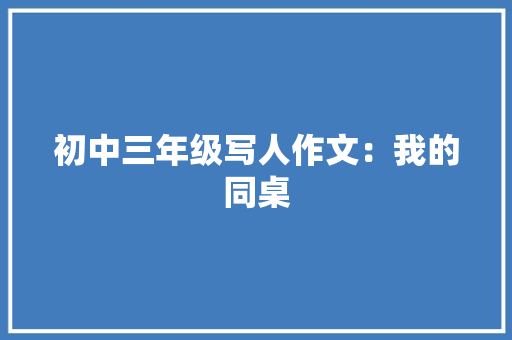 初中三年级写人作文：我的同桌 范文赏析