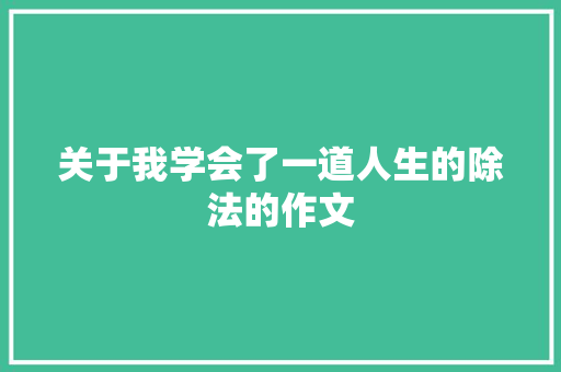 关于我学会了一道人生的除法的作文 写作素材