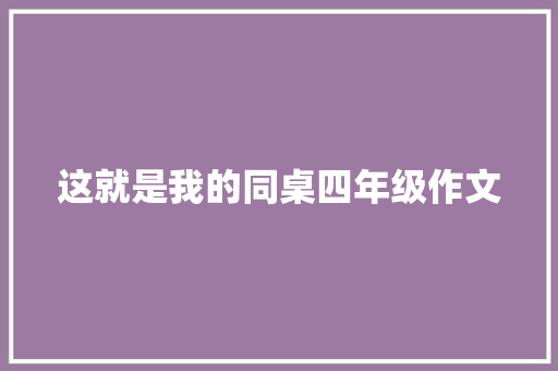 这就是我的同桌四年级作文 简历模板