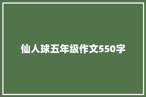 仙人球五年级作文550字 范文赏析