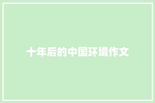 十年后的中国环境作文 写作素材