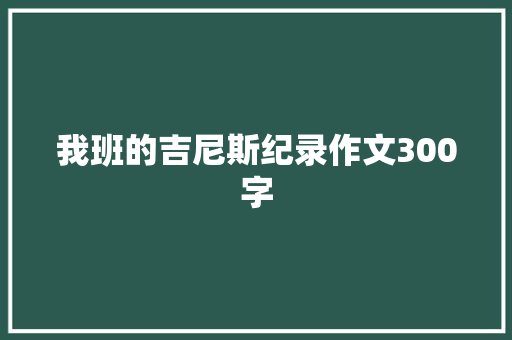 我班的吉尼斯纪录作文300字 写作技巧