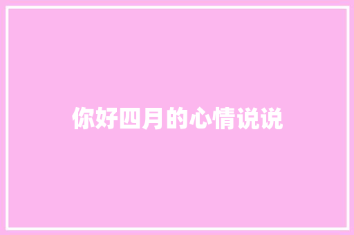 你好四月的心情说说 写作社区
