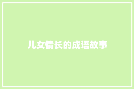 儿女情长的成语故事 商业文案
