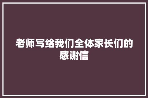 老师写给我们全体家长们的感谢信 诗歌创作