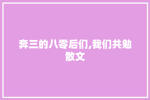 奔三的八零后们,我们共勉散文 写作技巧