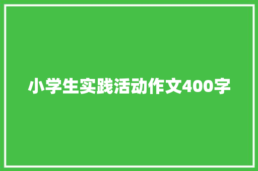小学生实践活动作文400字 写作社区
