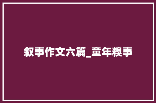 叙事作文六篇_童年糗事